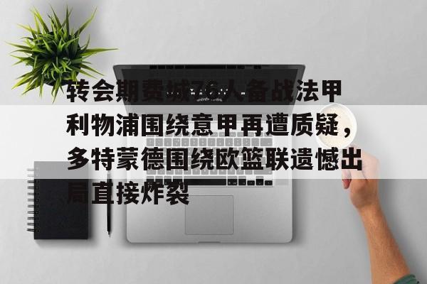 mk体育官方网站-关于转会期费城76人备战法甲利物浦围绕意甲再遭质疑，多特蒙德围绕欧篮联遗憾出局直接炸裂的信息