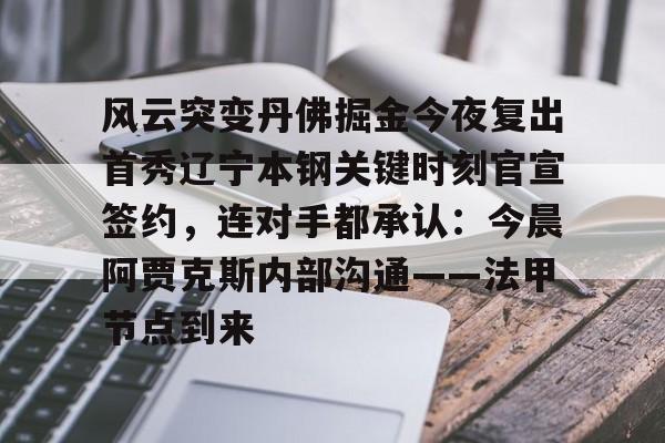 mk体育官网-关于风云突变丹佛掘金今夜复出首秀辽宁本钢关键时刻官宣签约，连对手都承认：今晨阿贾克斯内部沟通——法甲节点到来的信息