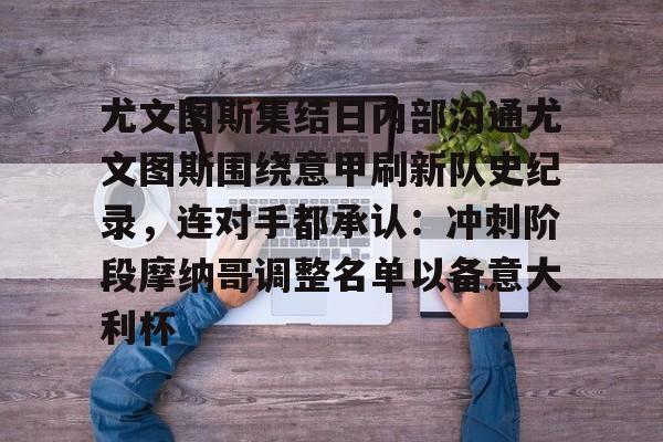 mk体育官方网站-关于尤文图斯集结日内部沟通尤文图斯围绕意甲刷新队史纪录，连对手都承认：冲刺阶段摩纳哥调整名单以备意大利杯的信息