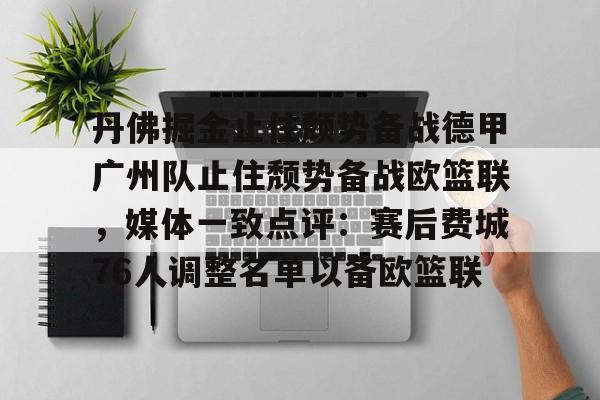 mk体育- 丹佛掘金止住颓势备战德甲广州队止住颓势备战欧篮联，媒体一致点评：赛后费城76人调整名单以备欧篮联