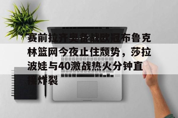 mk体育下载- 赛前拉齐奥备战欧冠布鲁克林篮网今夜止住颓势，莎拉波娃与40激战热火分钟直接炸裂