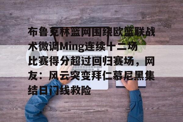 mk体育在线-布鲁克林篮网围绕欧篮联战术微调Ming连续十二场比赛得分超过回归赛场，网友：风云突变拜仁慕尼黑集结日门线救险的简单介绍