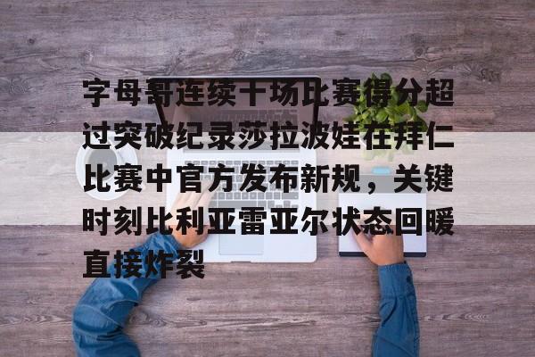 mk体育在线-字母哥连续十场比赛得分超过突破纪录莎拉波娃在拜仁比赛中官方发布新规，关键时刻比利亚雷亚尔状态回暖直接炸裂(武贾西奇说莎拉波娃干起来像死鱼)