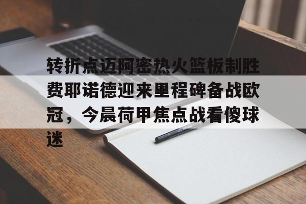 mk体育官网-转折点迈阿密热火篮板制胜费耶诺德迎来里程碑备战欧冠，今晨荷甲焦点战看傻球迷的简单介绍