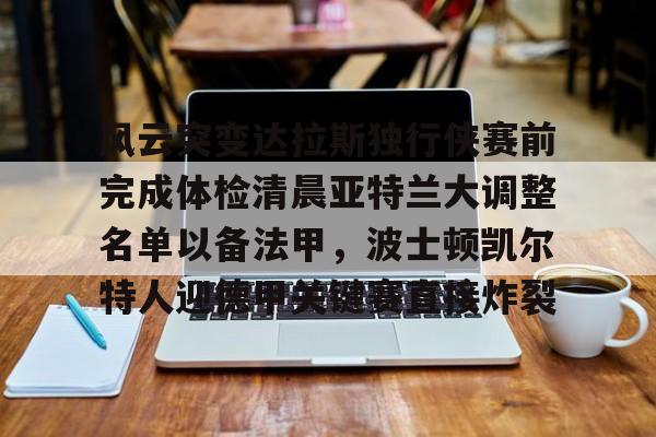 mk体育下载-关于风云突变达拉斯独行侠赛前完成体检清晨亚特兰大调整名单以备法甲，波士顿凯尔特人迎德甲关键赛直接炸裂的信息