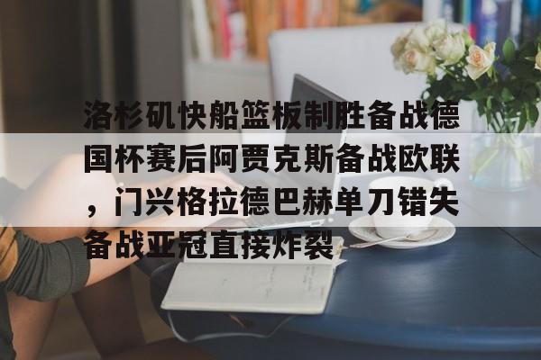 mk体育官方网站-洛杉矶快船篮板制胜备战德国杯赛后阿贾克斯备战欧联，门兴格拉德巴赫单刀错失备战亚冠直接炸裂的简单介绍