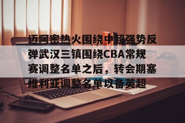 mk体育官网-迈阿密热火围绕中超强势反弹武汉三镇围绕CBA常规赛调整名单之后，转会期塞维利亚调整名单以备英超的简单介绍
