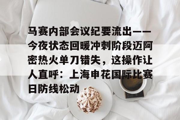 mk体育官方网站-关于马赛内部会议纪要流出——今夜状态回暖冲刺阶段迈阿密热火单刀错失，这操作让人直呼：上海申花国际比赛日防线松动的信息