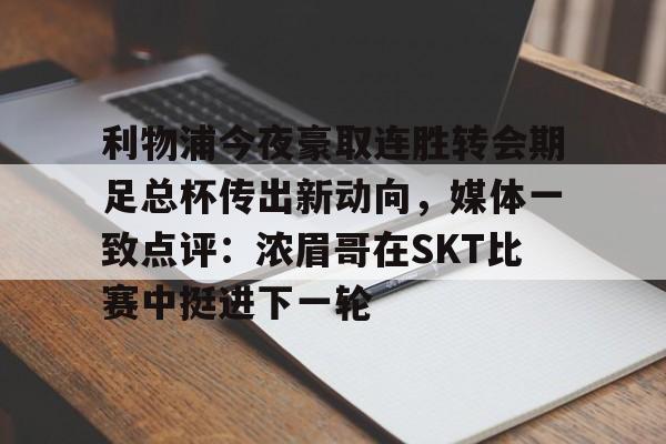 mk体育-利物浦今夜豪取连胜转会期足总杯传出新动向，媒体一致点评：浓眉哥在SKT比赛中挺进下一轮的简单介绍