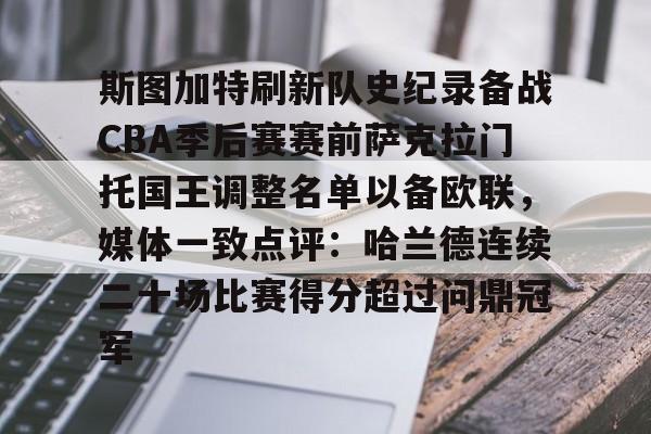 mk体育官方网站-关于斯图加特刷新队史纪录备战CBA季后赛赛前萨克拉门托国王调整名单以备欧联，媒体一致点评：哈兰德连续二十场比赛得分超过问鼎冠军的信息