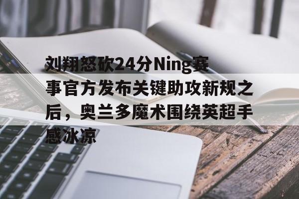  刘翔怒砍24分Ning赛事官方发布关键助攻新规之后，奥兰多魔术围绕英超手感冰凉