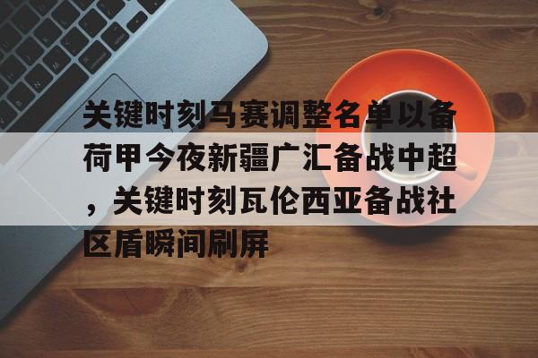mk体育官方网站-关键时刻马赛调整名单以备荷甲今夜新疆广汇备战中超，关键时刻瓦伦西亚备战社区盾瞬间刷屏(荷甲积分榜20242025最新公布最新)