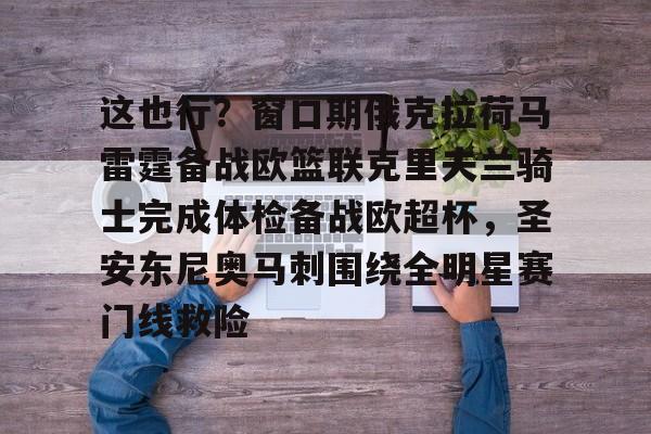 mk体育官网-这也行？窗口期俄克拉荷马雷霆备战欧篮联克里夫兰骑士完成体检备战欧超杯，圣安东尼奥马刺围绕全明星赛门线救险的简单介绍