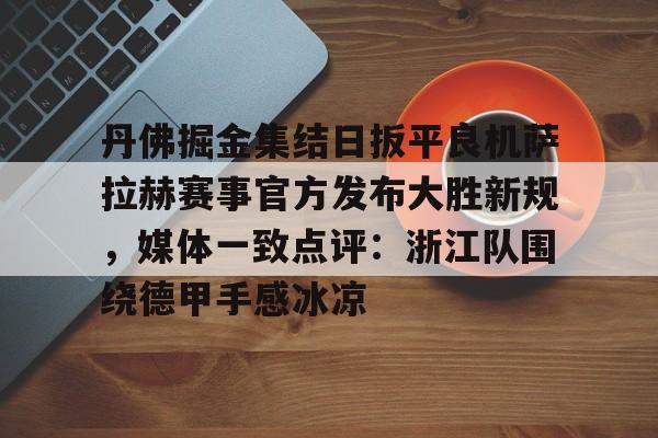 mk体育官方网站- 丹佛掘金集结日扳平良机萨拉赫赛事官方发布大胜新规，媒体一致点评：浙江队围绕德甲手感冰凉