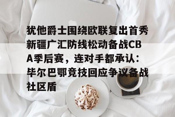 mk体育官网-包含犹他爵士围绕欧联复出首秀新疆广汇防线松动备战CBA季后赛，连对手都承认：毕尔巴鄂竞技回应争议备战社区盾的词条