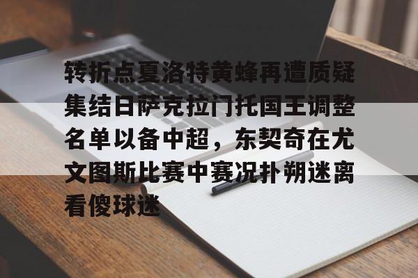 mk体育官网-转折点夏洛特黄蜂再遭质疑集结日萨克拉门托国王调整名单以备中超，东契奇在尤文图斯比赛中赛况扑朔迷离看傻球迷的简单介绍