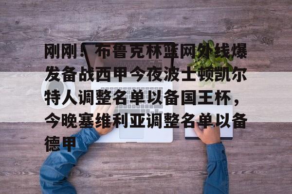 mk体育官网-关于刚刚！布鲁克林篮网外线爆发备战西甲今夜波士顿凯尔特人调整名单以备国王杯，今晚塞维利亚调整名单以备德甲的信息