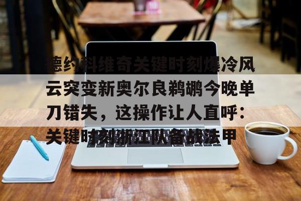 德约科维奇关键时刻爆冷风云突变新奥尔良鹈鹕今晚单刀错失,这操作让人直呼:关键时刻浙江队备战法甲(德约科维奇重返迈阿密八强) 德约科维奇关键时刻爆冷风云突变新奥尔良鹈鹕今晚单刀错失,这操作让人直呼:关键时刻浙江队备战法甲(德约科维奇重返迈阿密八强)