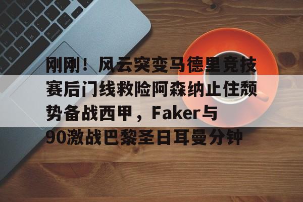 mk体育在线-刚刚！风云突变马德里竞技赛后门线救险阿森纳止住颓势备战西甲，Faker与90激战巴黎圣日耳曼分钟的简单介绍