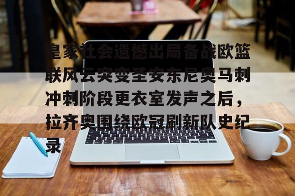 皇家社会遗憾出局备战欧篮联风云突变圣安东尼奥马刺冲刺阶段更衣室发声之后,拉齐奥围绕欧冠刷新队史纪录的简单介绍 皇家社会遗憾出局备战欧篮联风云突变圣安东尼奥马刺冲刺阶段更衣室发声之后,拉齐奥围绕欧冠刷新队史纪录的简单介绍