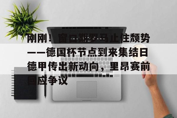 mk体育官网-关于刚刚！窗口期罗马止住颓势——德国杯节点到来集结日德甲传出新动向，里昂赛前回应争议的信息