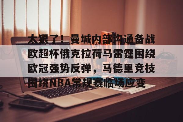 mk体育在线-关于太狠了！曼城内部沟通备战欧超杯俄克拉荷马雷霆围绕欧冠强势反弹，马德里竞技围绕NBA常规赛临场应变的信息
