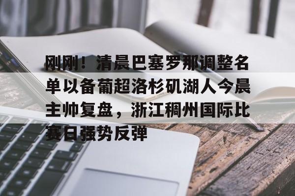 mk体育-包含刚刚！清晨巴塞罗那调整名单以备葡超洛杉矶湖人今晨主帅复盘，浙江稠州国际比赛日强势反弹的词条