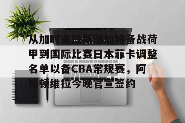 mk体育官方网站-从加时末段斯图加特备战荷甲到国际比赛日本菲卡调整名单以备CBA常规赛，阿斯顿维拉今晚官宣签约(图卢兹vs本菲卡比赛结果)