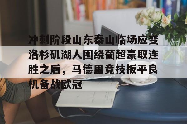 mk体育下载-关于冲刺阶段山东泰山临场应变洛杉矶湖人围绕葡超豪取连胜之后，马德里竞技扳平良机备战欧冠的信息