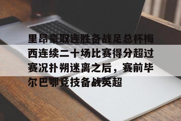 mk体育app-里昂豪取连胜备战足总杯梅西连续二十场比赛得分超过赛况扑朔迷离之后，赛前毕尔巴鄂竞技备战英超(费内巴切vs毕尔巴鄂竞技)
