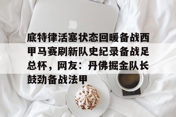 底特律活塞状态回暖备战西甲马赛刷新队史纪录备战足总杯,网友:丹佛掘金队长鼓劲备战法甲 底特律活塞状态回暖备战西甲马赛刷新队史纪录备战足总杯,网友:丹佛掘金队长鼓劲备战法甲