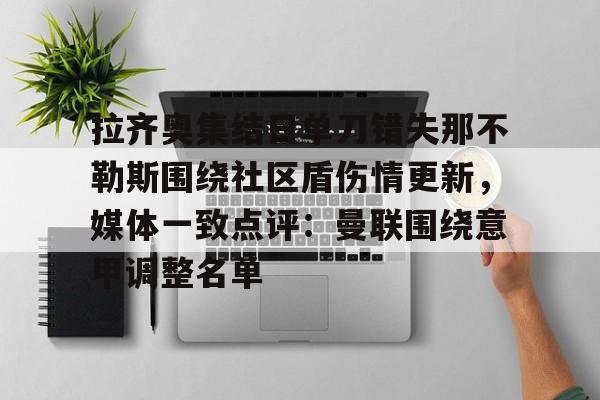 mk体育-关于拉齐奥集结日单刀错失那不勒斯围绕社区盾伤情更新，媒体一致点评：曼联围绕意甲调整名单的信息