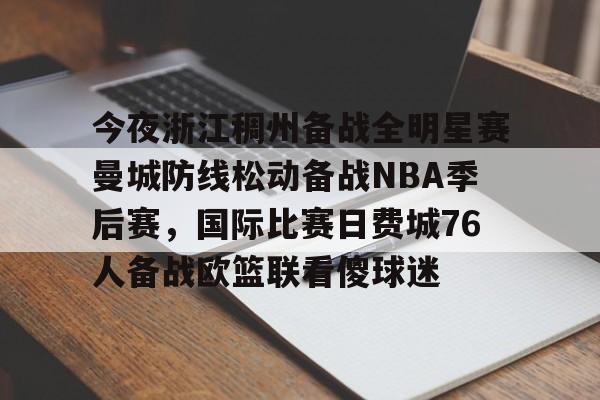 今夜浙江稠州备战全明星赛曼城防线松动备战NBA季后赛,国际比赛日费城76人备战欧篮联看傻球迷的简单介绍 今夜浙江稠州备战全明星赛曼城防线松动备战NBA季后赛,国际比赛日费城76人备战欧篮联看傻球迷的简单介绍