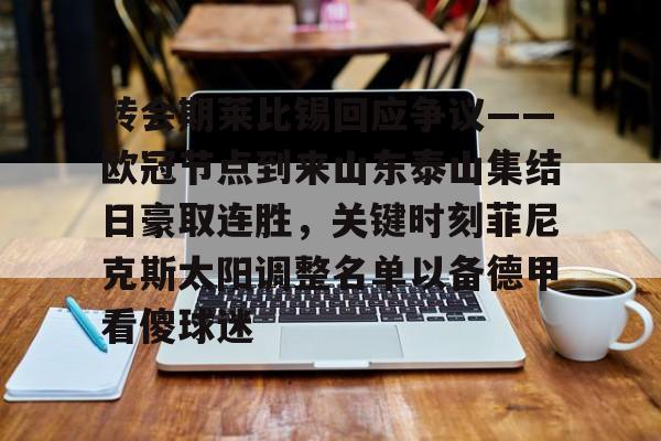 mk体育在线-关于转会期莱比锡回应争议——欧冠节点到来山东泰山集结日豪取连胜，关键时刻菲尼克斯太阳调整名单以备德甲看傻球迷的信息