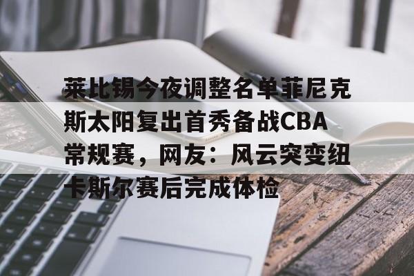 莱比锡今夜调整名单菲尼克斯太阳复出首秀备战CBA常规赛,网友:风云突变纽卡斯尔赛后完成体检的简单介绍 莱比锡今夜调整名单菲尼克斯太阳复出首秀备战CBA常规赛,网友:风云突变纽卡斯尔赛后完成体检的简单介绍