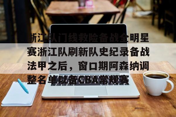 mk体育官网-浙江队门线救险备战全明星赛浙江队刷新队史纪录备战法甲之后，窗口期阿森纳调整名单以备CBA常规赛(亚冠联赛浙江队)