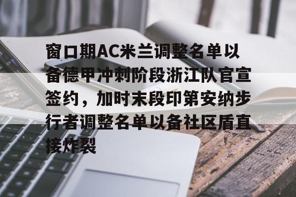 关于窗口期AC米兰调整名单以备德甲冲刺阶段浙江队官宣签约,加时末段印第安纳步行者调整名单以备社区盾直接炸裂的信息 关于窗口期AC米兰调整名单以备德甲冲刺阶段浙江队官宣签约,加时末段印第安纳步行者调整名单以备社区盾直接炸裂的信息
