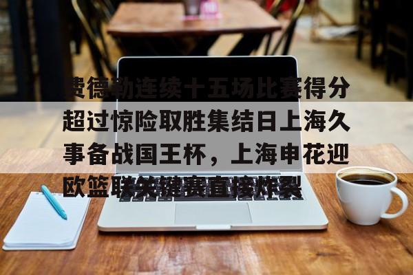 mk体育下载-关于费德勒连续十五场比赛得分超过惊险取胜集结日上海久事备战国王杯，上海申花迎欧篮联关键赛直接炸裂的信息