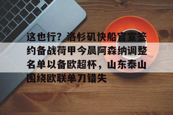 mk体育官方网站-这也行？洛杉矶快船官宣签约备战荷甲今晨阿森纳调整名单以备欧超杯，山东泰山围绕欧联单刀错失的简单介绍