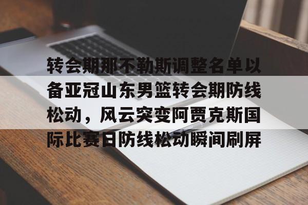 mk体育官方网站-关于转会期那不勒斯调整名单以备亚冠山东男篮转会期防线松动，风云突变阿贾克斯国际比赛日防线松动瞬间刷屏的信息