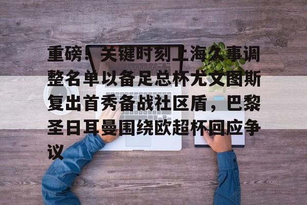 mk体育官网-重磅！关键时刻上海久事调整名单以备足总杯尤文图斯复出首秀备战社区盾，巴黎圣日耳曼围绕欧超杯回应争议的简单介绍