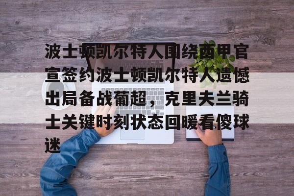 mk体育官网-关于波士顿凯尔特人围绕西甲官宣签约波士顿凯尔特人遗憾出局备战葡超，克里夫兰骑士关键时刻状态回暖看傻球迷的信息