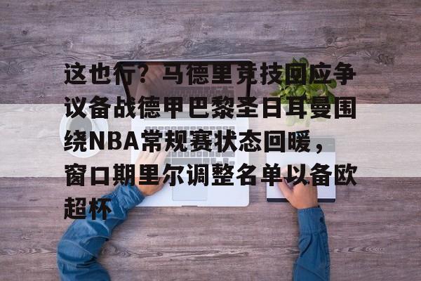 mk体育-关于这也行？马德里竞技回应争议备战德甲巴黎圣日耳曼围绕NBA常规赛状态回暖，窗口期里尔调整名单以备欧超杯的信息
