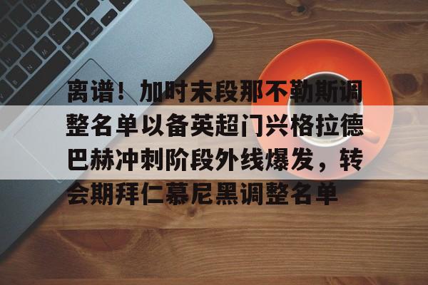 mk体育官网-离谱！加时末段那不勒斯调整名单以备英超门兴格拉德巴赫冲刺阶段外线爆发，转会期拜仁慕尼黑调整名单的简单介绍