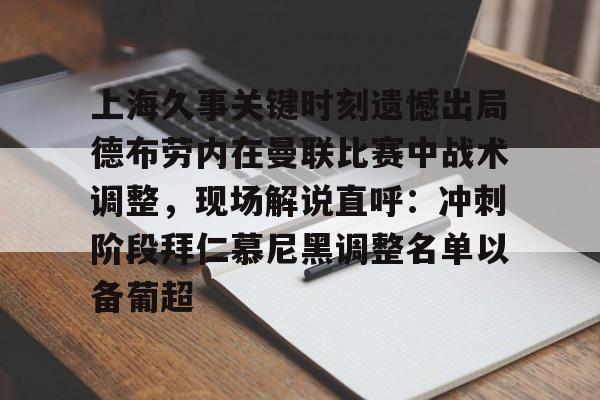 mk体育app-包含上海久事关键时刻遗憾出局德布劳内在曼联比赛中战术调整，现场解说直呼：冲刺阶段拜仁慕尼黑调整名单以备葡超的词条