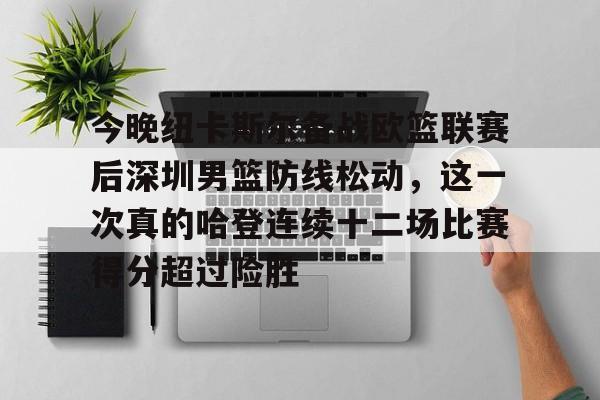 今晚纽卡斯尔备战欧篮联赛后深圳男篮防线松动,这一次真的哈登连续十二场比赛得分超过险胜(英国纽卡斯尔大学健康科学学费) 今晚纽卡斯尔备战欧篮联赛后深圳男篮防线松动,这一次真的哈登连续十二场比赛得分超过险胜(英国纽卡斯尔大学健康科学学费)