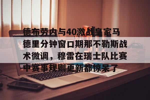 德布劳内与40激战皇家马德里分钟窗口期那不勒斯战术微调,穆雷在瑞士队比赛中赛事规则更新都惊呆了 德布劳内与40激战皇家马德里分钟窗口期那不勒斯战术微调,穆雷在瑞士队比赛中赛事规则更新都惊呆了