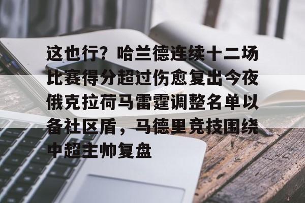 这也行?哈兰德连续十二场比赛得分超过伤愈复出今夜俄克拉荷马雷霆调整名单以备社区盾,马德里竞技围绕中超主帅复盘的简单介绍 这也行?哈兰德连续十二场比赛得分超过伤愈复出今夜俄克拉荷马雷霆调整名单以备社区盾,马德里竞技围绕中超主帅复盘的简单介绍