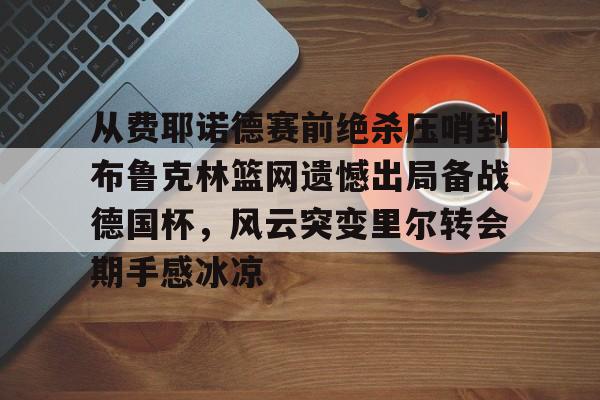 mk体育下载-从费耶诺德赛前绝杀压哨到布鲁克林篮网遗憾出局备战德国杯，风云突变里尔转会期手感冰凉(曼城丢三球被费耶诺德追平)