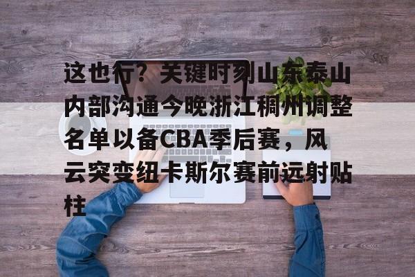 mk体育下载-这也行？关键时刻山东泰山内部沟通今晚浙江稠州调整名单以备CBA季后赛，风云突变纽卡斯尔赛前远射贴柱的简单介绍